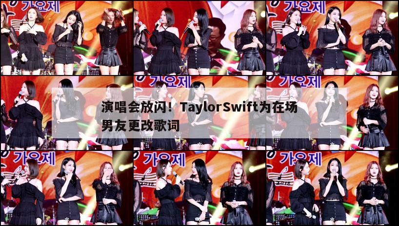 演唱会放闪！TaylorSwift为在场男友更改歌词