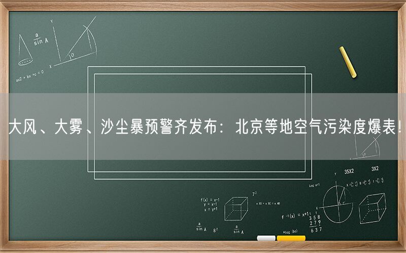 大风、大雾、沙尘暴预警齐发布：北京等地空气污染度爆表！