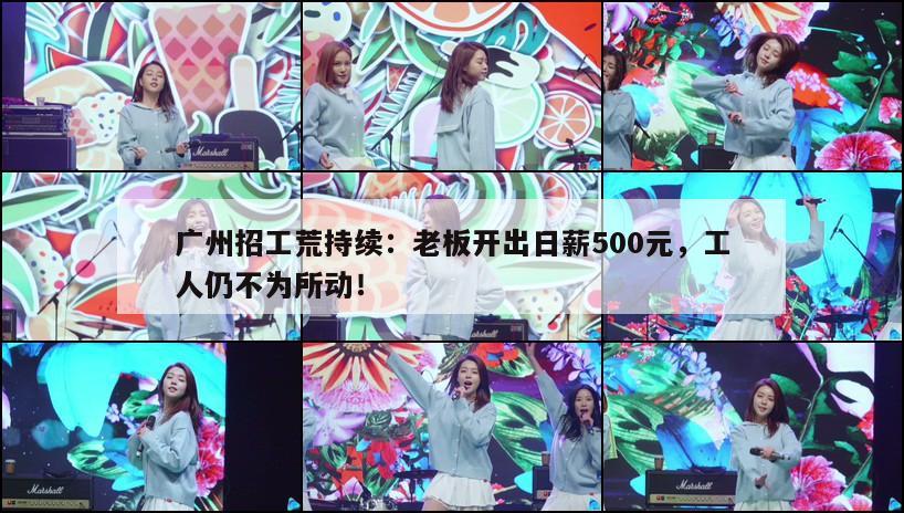 广州招工荒持续：老板开出日薪500元，工人仍不为所动！